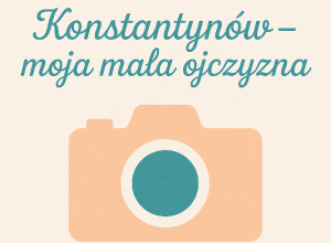 Regulamin szkolnego konkursu fotograficznego „Konstantynów – moja mała ojczyzna”